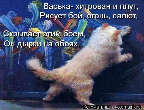 Котоматрица: Васька- хитрован и плут, Рисует бой, огонь, салют, Скрывает этим боем, Он дырки на обоях...