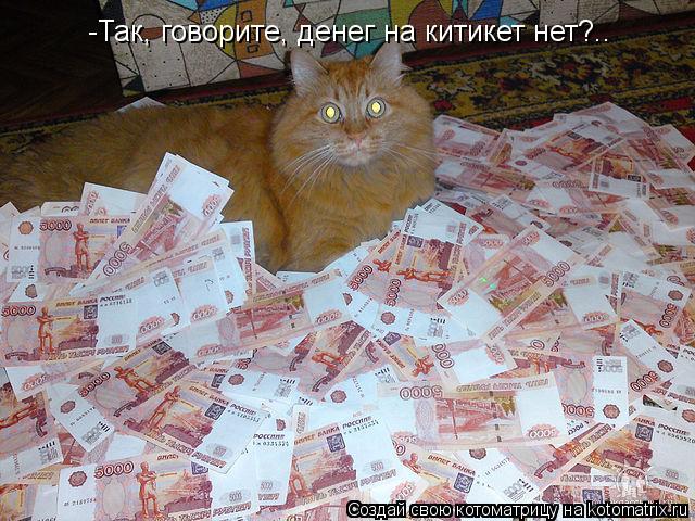 -Так, говорите, денег на китикет нет?..... Котоматрица: -Так, говорите, денег на китикет нет?..