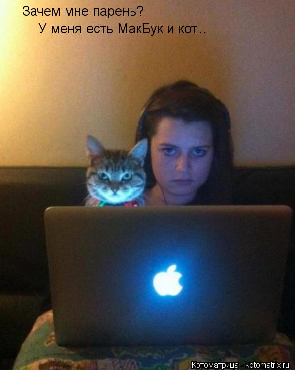 Зачем мне парень? У меня есть МакБук и кот...... Котоматрица: Зачем мне парень? У меня есть МакБук и кот...
