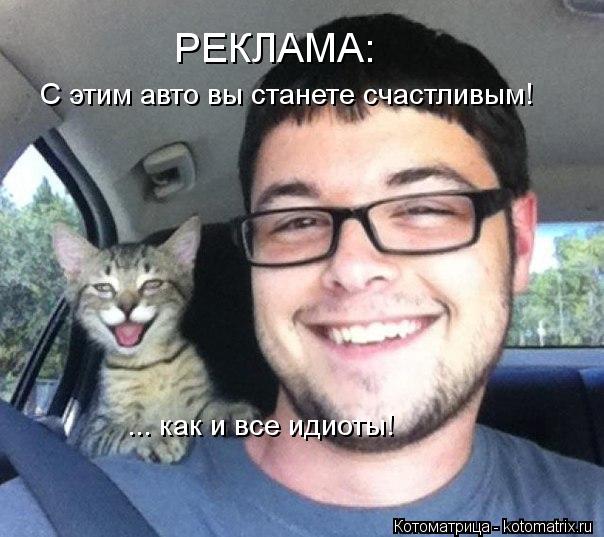 Котоматрица: РЕКЛАМА: С этим авто вы станете счастливым! ... как и все идиоты!