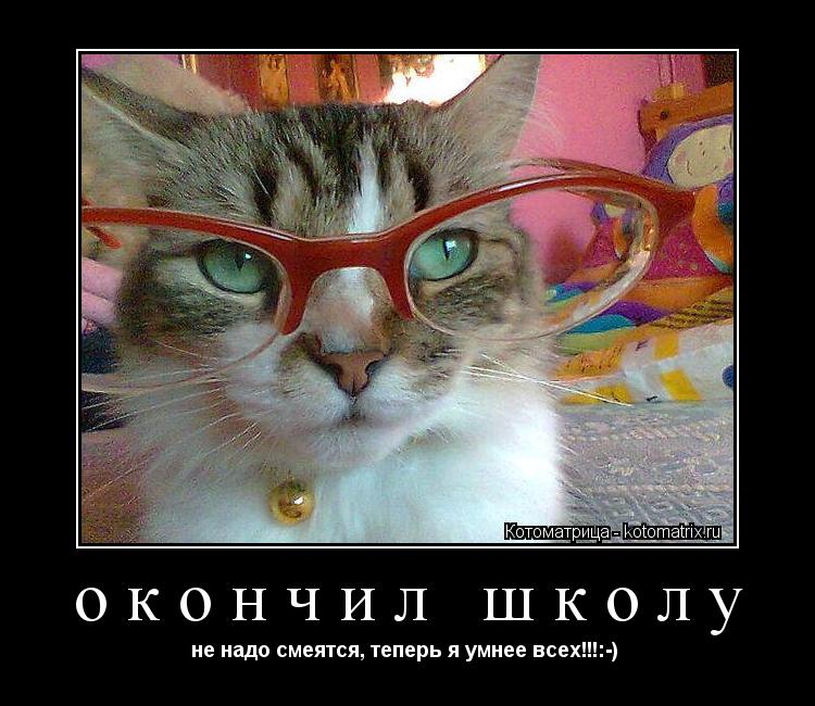 окончил школу не надо смеятся, теперь я умнее всех!!!:-) ... Котоматрица: окончил школу не надо смеятся, теперь я умнее всех!!!:-)