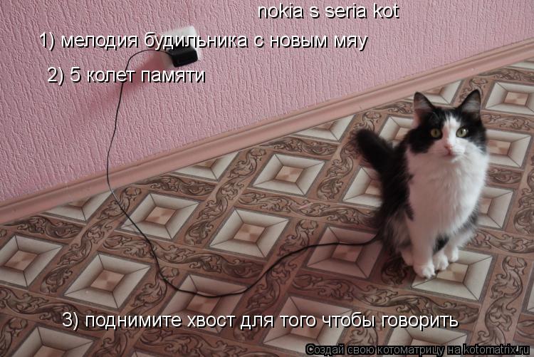 nokia s seria kot 1) мелодия будильника с новым мяу 1) мелодия будильника с новым мяу 2) 5 колет па... Котоматрица: nokia s seria kot 1) мелодия будильника с новым мяу 1) мелодия будильника с новым мяу 2) 5 колет памяти 3) поднимите хвост для того чтобы говорить
