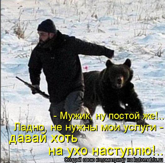 Котоматрица: давай хоть на ухо наступлю!.. Ладно, не нужны мои услуги - - Мужик, ну постой же!..