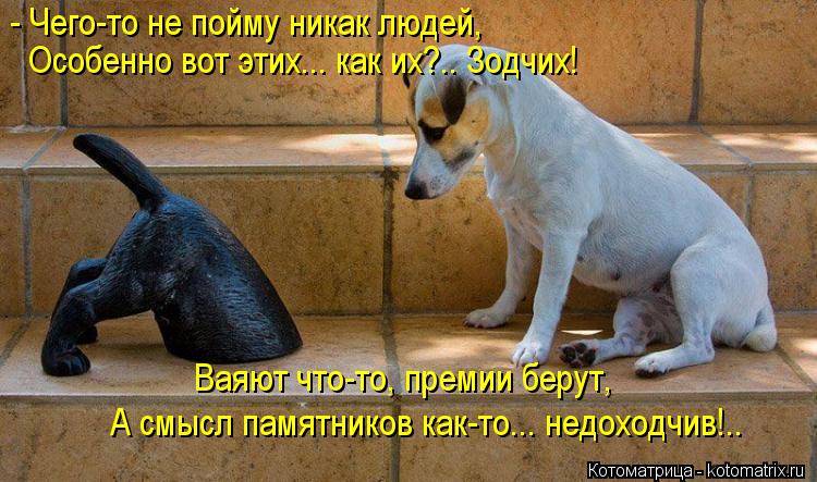 Котоматрица: Ваяют что-то, премии берут, А смысл памятников как-то... недоходчив!.. - Чего-то не пойму никак людей, Особенно вот этих... как их?.. Зодчих!