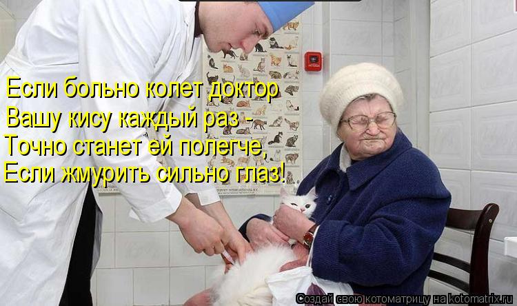 Если больно колет доктор Вашу кису каждый раз - Точно станет ей полегче, Если жмурить сильно глаз!... Котоматрица: Если больно колет доктор Вашу кису каждый раз - Точно станет ей полегче, Если жмурить сильно глаз!