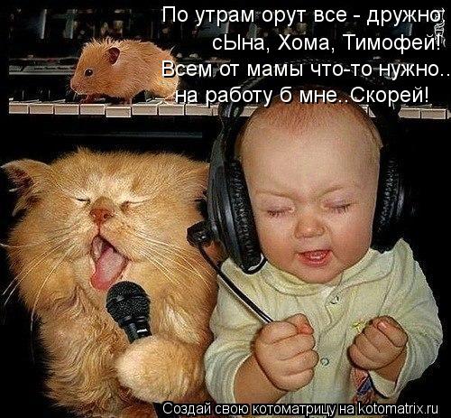 По утрам орут все - дружно: сЫна, Хома, Тимофей! Всем от мамы что-то нужно.. на работу б мне..Скорей!... Котоматрица: По утрам орут все - дружно: сЫна, Хома, Тимофей! Всем от мамы что-то нужно.. на работу б мне..Скорей!