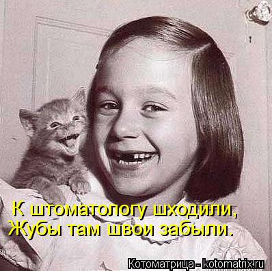 Котоматрица: К штоматологу шходили, Жубы там швои забыли.