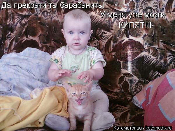Котоматрица: Да прекрати ты барабанить! У меня уже мозги КИПЯТ!!!