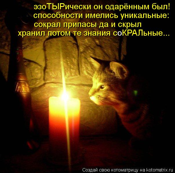 эзоТЫРически он одарённым был! способности имелись уникальные: сокрал припасы да и скрыл хранил потом... Котоматрица: эзоТЫРически он одарённым был! способности имелись уникальные: сокрал припасы да и скрыл хранил потом те знания с КРАЛьные... о