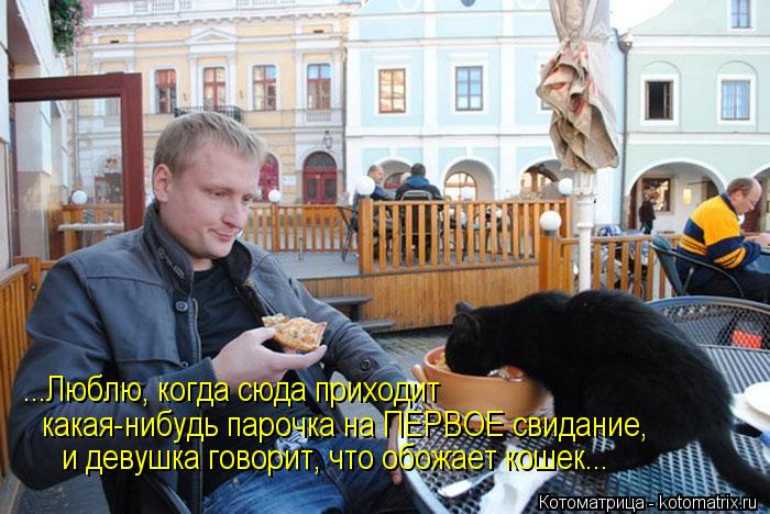 ...Люблю, когда сюда приходит какая-нибудь парочка на ПЕРВОЕ свидание, и девушка говорит, что обожа... Котоматрица: ...Люблю, когда сюда приходит какая-нибудь парочка на ПЕРВОЕ свидание, и девушка говорит, что обожает кошек...
