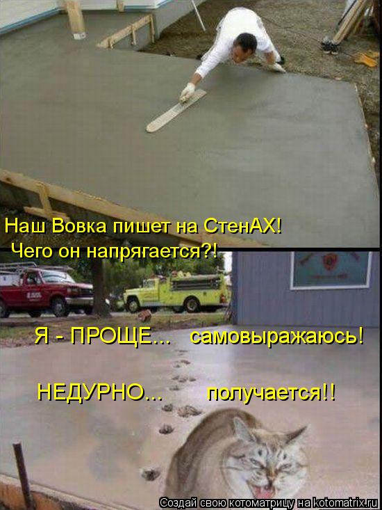 Котоматрица: Я - ПРОЩЕ...   самовыражаюсь!  Чего он напрягается?! Наш Вовка пишет на СтенАХ!  НЕДУРНО...       получается!!