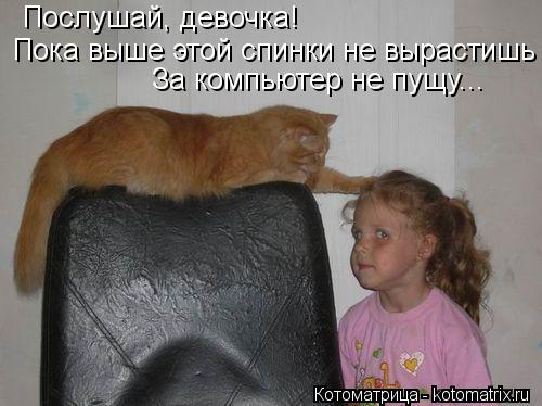 Котоматрица: Послушай, девочка! Пока выше этой спинки не вырастишь За компьютер не пущу...
