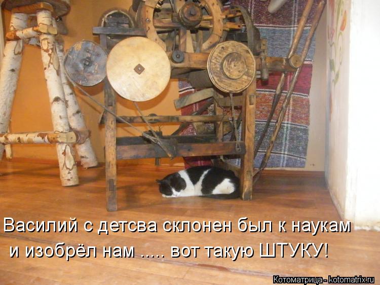 Василий с детсва склонен был к наукам и изобрёл нам ..... вот такую ШТУКУ!... Котоматрица: Василий с детсва склонен был к наукам и изобрёл нам ..... вот такую ШТУКУ!
