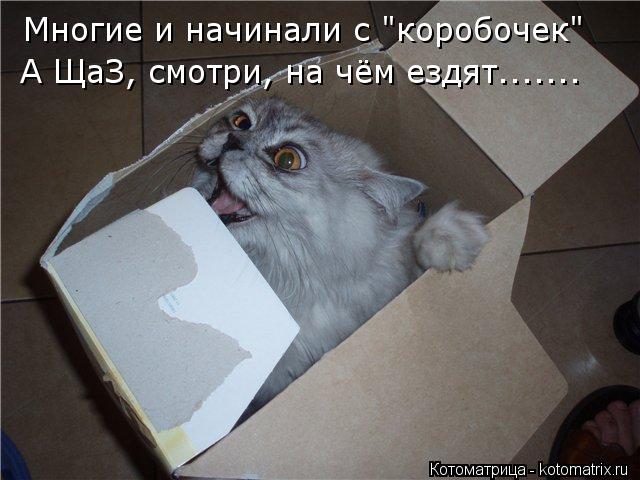 Многие и начинали с "коробочек" А ЩаЗ, смотри, на чём ездят.......... Котоматрица: Многие и начинали с "коробочек" А ЩаЗ, смотри, на чём ездят.......