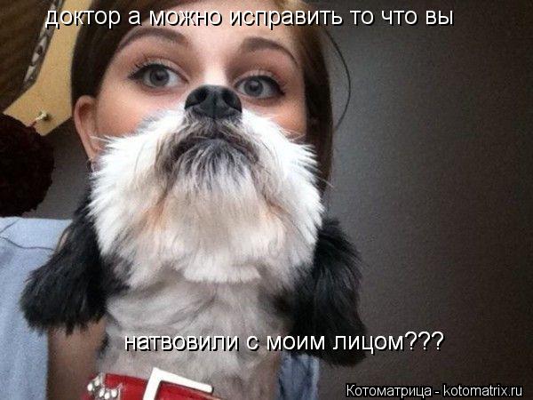 доктор а можно исправить то что вы натвовили с моим лицом??? натвовили с моим лицом???... Котоматрица: доктор а можно исправить то что вы натвовили с моим лицом??? натвовили с моим лицом???