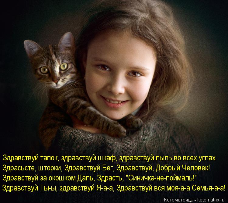 Здравствуй тапок, здравствуй шкаф, здравствуй пыль во всех углах Здрасьсте, шторки, Здравствуй Бег, З... Котоматрица: Здравствуй тапок, здравствуй шкаф, здравствуй пыль во всех углах Здрасьсте, шторки, Здравствуй Бег, Здравствуй, Добрый Человек! Здравствуй