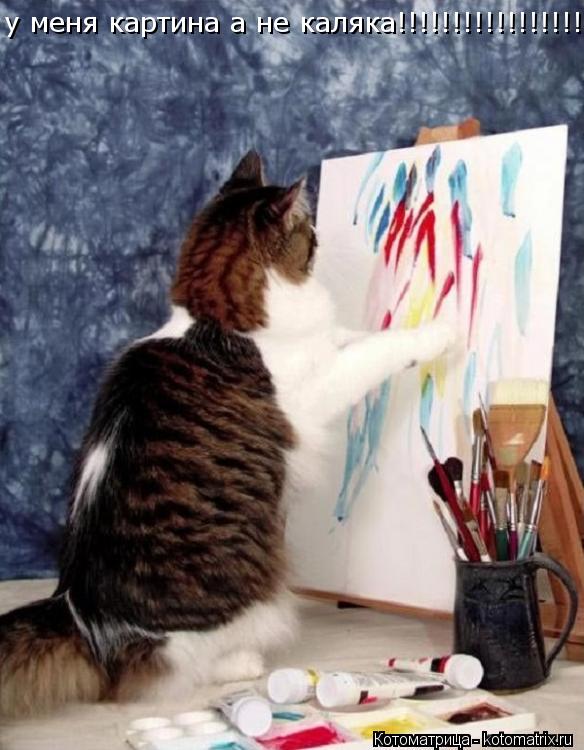 у меня картина а не каляка!!!!!!!!!!!!!!!!!... Котоматрица: у меня картина а не каляка!!!!!!!!!!!!!!!!!