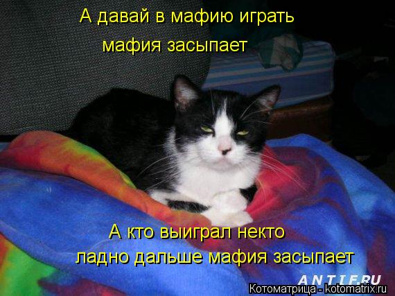 А давай в мафию играть мафия засыпает А кто выиграл некто ладно дальше мафия засыпает... Котоматрица: А давай в мафию играть мафия засыпает А кто выиграл некто ладно дальше мафия засыпает