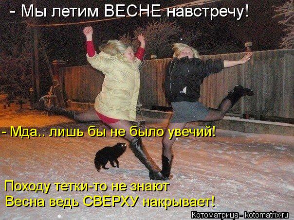 Котоматрица: - Мы летим ВЕСНЕ навстречу! - Мда.. лишь бы не было увечий! Походу тетки-то не знают Весна ведь СВЕРХУ накрывает!