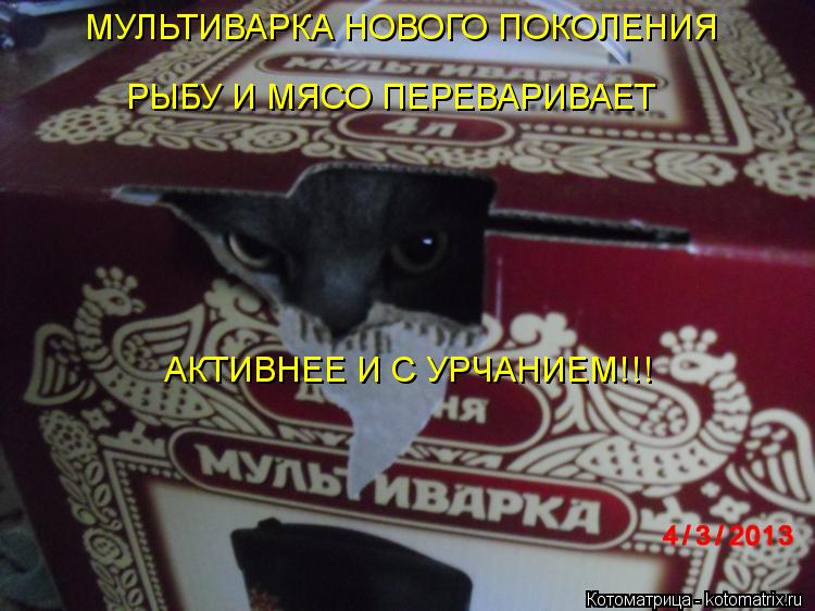 МУЛЬТИВАРКА НОВОГО ПОКОЛЕНИЯ РЫБУ И МЯСО ПЕРЕВАРИВАЕТ АКТИВНЕЕ И С УРЧАНИЕМ!!!... Котоматрица: МУЛЬТИВАРКА НОВОГО ПОКОЛЕНИЯ РЫБУ И МЯСО ПЕРЕВАРИВАЕТ АКТИВНЕЕ И С УРЧАНИЕМ!!!