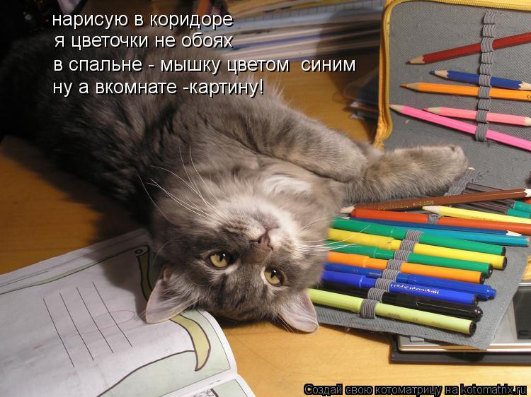 ну а вкомнате -картину! нарисую в коридоре я цветочки не обоях в спальне - мышку цветом синим... Котоматрица: ну а вкомнате -картину! нарисую в коридоре я цветочки не обоях в спальне - мышку цветом синим