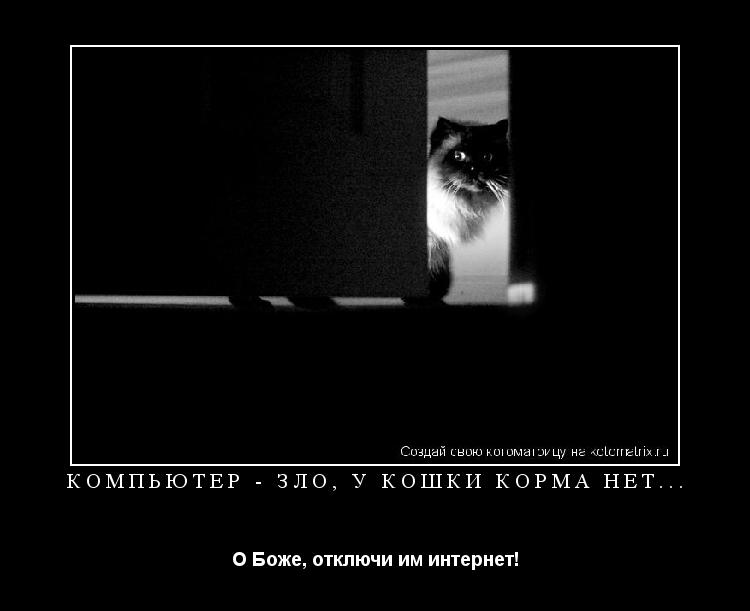 Котоматрица: КОМПЬЮТЕР - ЗЛО, У КОШКИ КОРМА НЕТ... О Боже, отключи им интернет!