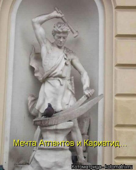 Мечта Атлантов и Кариатид...... Котоматрица: Мечта Атлантов и Кариатид...
