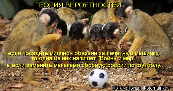 Котоматрица: если посадить миллион обезьян за печатную машинку, то одна из них напишет "Войну и мир" а если заменить макаками сборную россии по футболу... 