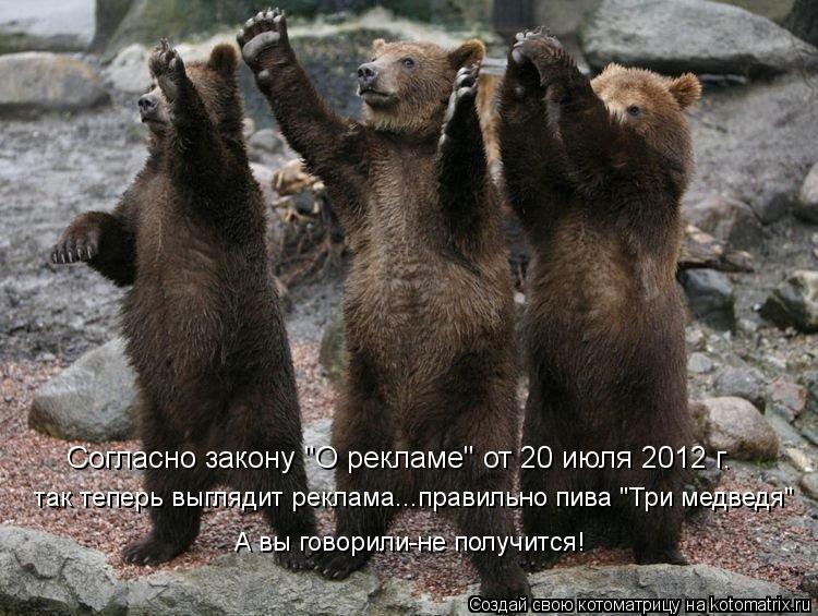 Согласно закону "О рекламе" от 20 июля 2012 г. так теперь выглядит реклама...правильно пива "Три медв... Котоматрица: Согласно закону "О рекламе" от 20 июля 2012 г. так теперь выглядит реклама...правильно пива "Три медведя" А вы говорили-не получится!