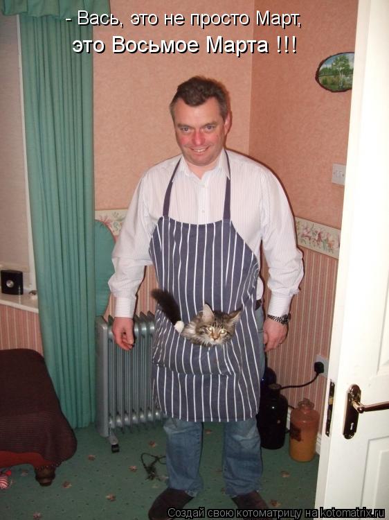 - Вась, это не просто Март, это Восьмое Марта !!!... Котоматрица: - Вась, это не просто Март, это Восьмое Марта !!!