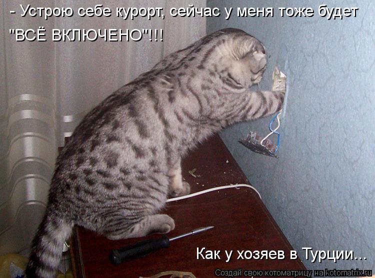 - Устрою себе курорт, сейчас у меня тоже будет "ВСЁ ВКЛЮЧЕНО"!!! Как у хозяев в Турции...... Котоматрица: - Устрою себе курорт, сейчас у меня тоже будет "ВСЁ ВКЛЮЧЕНО"!!! Как у хозяев в Турции...