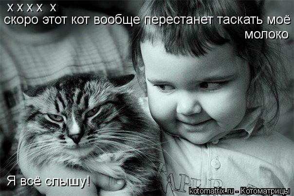 х х х х х скоро этот кот вообще перестанет таскать моё молоко Я всё слышу!... Котоматрица: х х х х х скоро этот кот вообще перестанет таскать моё молоко Я всё слышу!