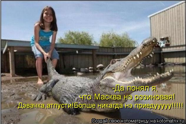 -Да понял я, что Масква нэ рэзиновая! Дэвачка,атпусти!Болше никагда нэ приедууууу!!!!!... Котоматрица: -Да понял я, что Масква нэ рэзиновая! Дэвачка,атпусти!Болше никагда нэ приедууууу!!!!!