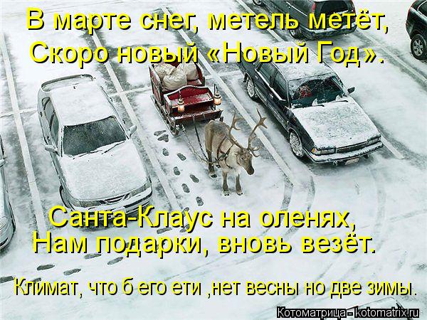 Котоматрица: В марте снег, метель метёт, Скоро новый «Новый Год». Санта-Клаус на оленях, Нам подарки, вновь везёт. Климат, что б его ети ,нет весны но две зи