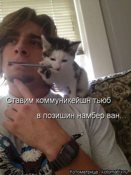 Ставим коммуникейшн тьюб в позишин намбер ван...... Котоматрица: Ставим коммуникейшн тьюб в позишин намбер ван...