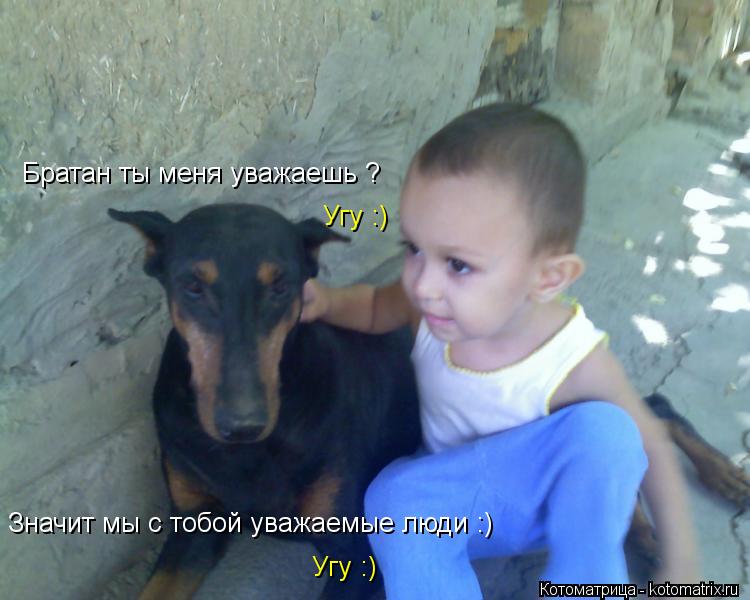 Братан ты меня уважаешь ? Значит мы с тобой уважаемые люди :) Угу :) Угу :)... Котоматрица: Братан ты меня уважаешь ? Значит мы с тобой уважаемые люди :) Угу :) Угу :)