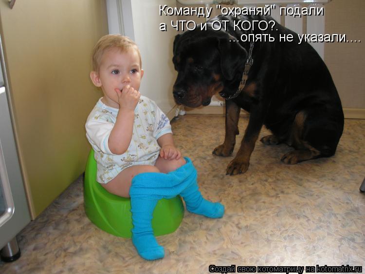 Команду "охраняй" подали а ЧТО и ОТ КОГО?. ...опять не указали....... Котоматрица: Команду "охраняй" подали а ЧТО и ОТ КОГО?. ...опять не указали....