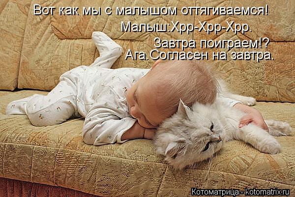 Вот как мы с малышом оттягиваемся! Малыш:Хрр-Хрр-Хрр. Завтра поиграем!? Ага.Согласен на завтра.... Котоматрица: Вот как мы с малышом оттягиваемся! Малыш:Хрр-Хрр-Хрр. Завтра поиграем!? Ага.Согласен на завтра.