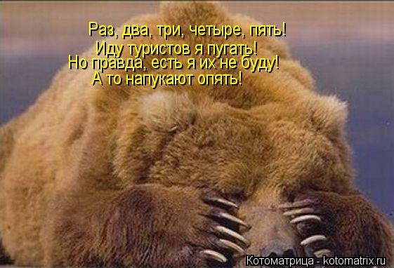 Раз, два, три, четыре, пять! Иду туристов я пугать! Но правда, есть я их не буду! А то напукают опять... Котоматрица: Раз, два, три, четыре, пять! Иду туристов я пугать! Но правда, есть я их не буду! А то напукают опять!