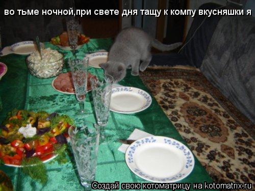 во тьме ночной во тьме ночной,при свете дня тащу к компу вкусняшки я... Котоматрица: во тьме ночной во тьме ночной,при свете дня тащу к компу вкусняшки я