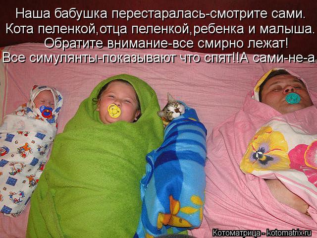 Наша бабушка перестаралась-смотрите сами. Кота пеленкой,отца пеленкой,ребенка и малыша. Обратите вним... Котоматрица: Наша бабушка перестаралась-смотрите сами. Кота пеленкой,отца пеленкой,ребенка и малыша. Обратите внимание-все смирно лежат! Все симулянты-