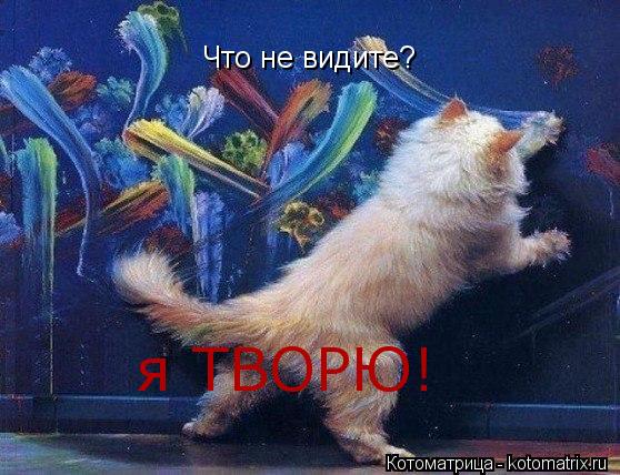 Что не видите? я ТВОРЮ!... Котоматрица: Что не видите? я ТВОРЮ!