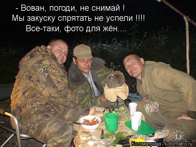 - Вован, погоди, не снимай ! Мы закуску спрятать не успели !!!! Все-таки, фото для жён....... Котоматрица: - Вован, погоди, не снимай ! Мы закуску спрятать не успели !!!! Все-таки, фото для жён....