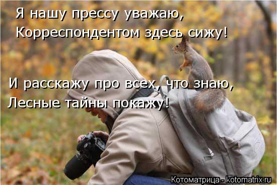 Корреспондентом здесь сижу! Я нашу прессу уважаю, И расскажу про всех, что знаю, Лесные тайны покажу!... Котоматрица: Корреспондентом здесь сижу! Я нашу прессу уважаю, И расскажу про всех, что знаю, Лесные тайны покажу!
