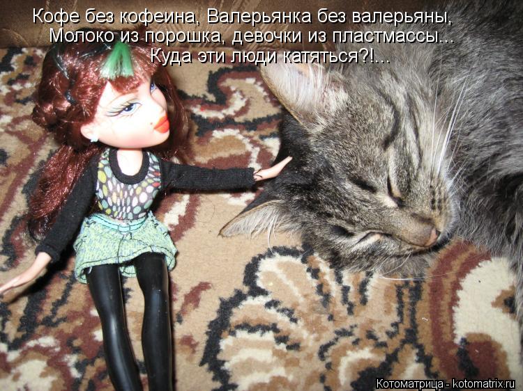 Кофе без кофеина, Валерьянка без валерьяны, Молоко из порошка, девочки из пластмассы... Куда эти люди... Котоматрица: Кофе без кофеина, Валерьянка без валерьяны, Молоко из порошка, девочки из пластмассы... Куда эти люди катяться?!...