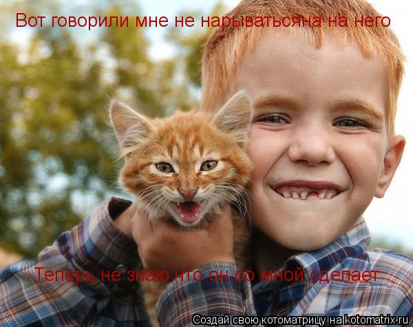 Вот говорили мне не нарыватьсяна на него Теперь не знаю что он со мной сделает... Котоматрица: Вот говорили мне не нарыватьсяна на него Теперь не знаю что он со мной сделает