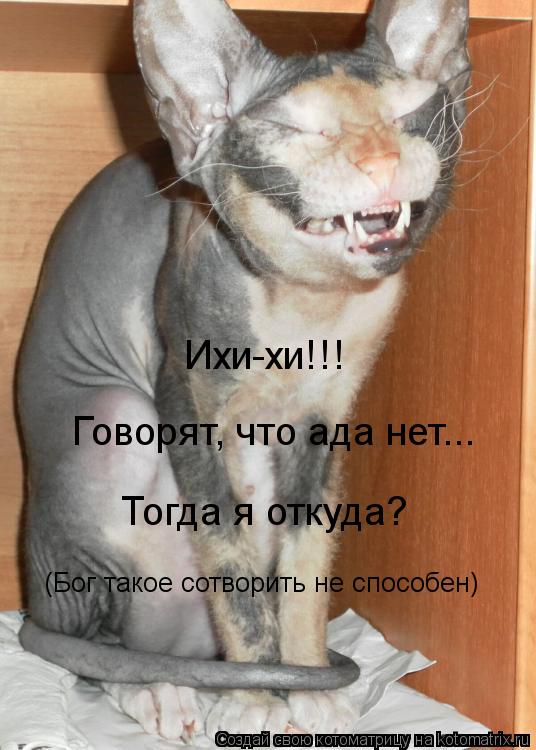 Ихи-хи!!! Говорят, что ада нет... Тогда я откуда? (Бог такое сотворить не способен)... Котоматрица: Ихи-хи!!! Говорят, что ада нет... Тогда я откуда? (Бог такое сотворить не способен)
