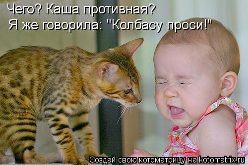 Чего? Каша противная? Я же говорила: "Колбасу проси!"... Котоматрица: Чего? Каша противная? Я же говорила: "Колбасу проси!"
