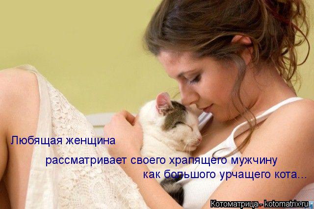 Любящая женщина как большого урчащего кота... рассматривает своего храпящего мужчину... Котоматрица: Любящая женщина как большого урчащего кота... рассматривает своего храпящего мужчину