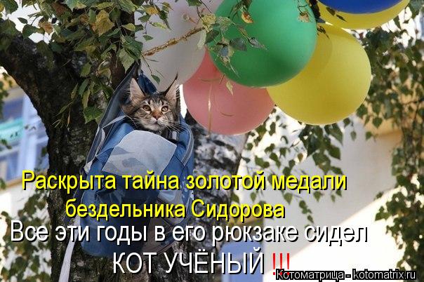 КОТ УЧЁНЫЙ Все эти годы в его рюкзаке сидел Раскрыта тайна золотой медали бездельника Сидорова !!!... Котоматрица: КОТ УЧЁНЫЙ Все эти годы в его рюкзаке сидел Раскрыта тайна золотой медали бездельника Сидорова !!!